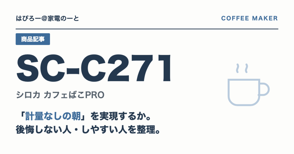 シロカ カフェばこPRO SC-C271は「計量なしの朝」を実現するか — 後悔しない人・しやすい人を整理する